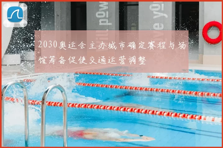 2030奥运会主办城市确定赛程与场馆筹备促使交通运营调整