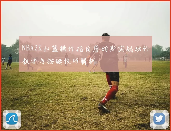 NBA2K扣篮操作指南詹姆斯实战动作教学与按键技巧解析