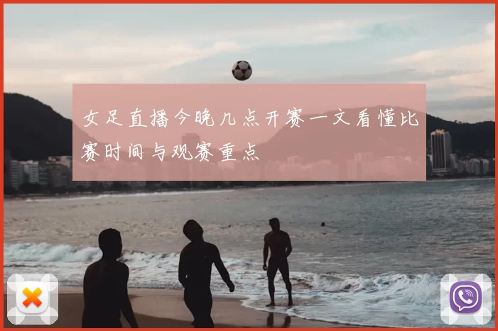 女足直播今晚几点开赛一文看懂比赛时间与观赛重点