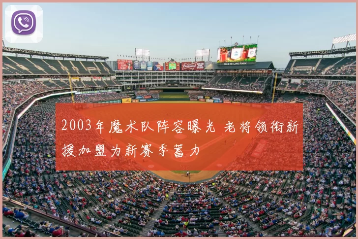 2003年魔术队阵容曝光 老将领衔新援加盟为新赛季蓄力