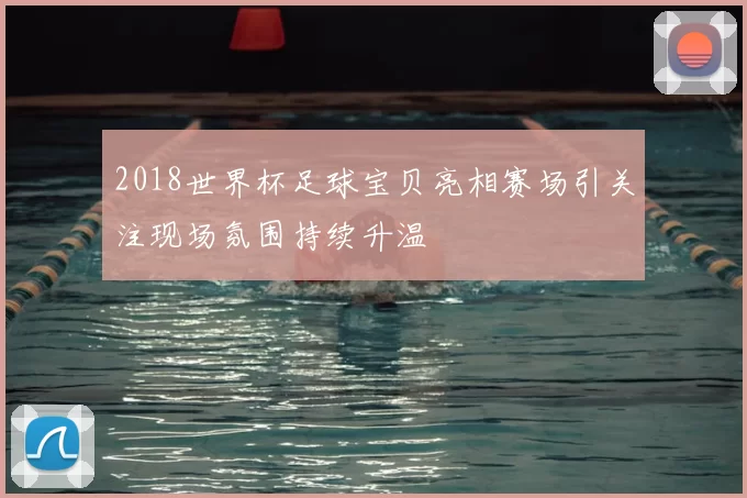 2018世界杯足球宝贝亮相赛场引关注现场氛围持续升温