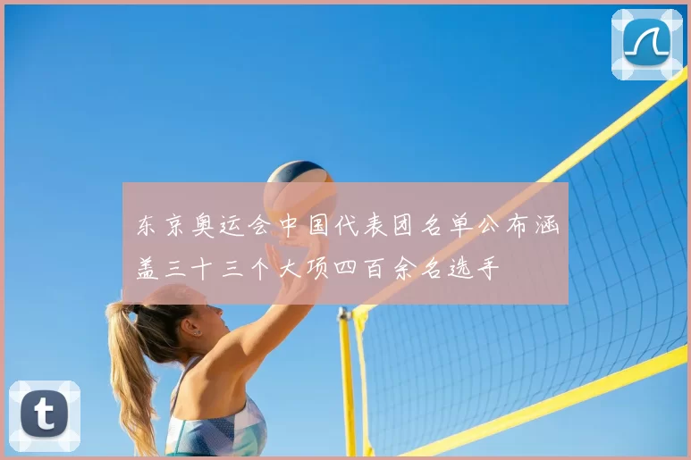 东京奥运会中国代表团名单公布涵盖三十三个大项四百余名选手