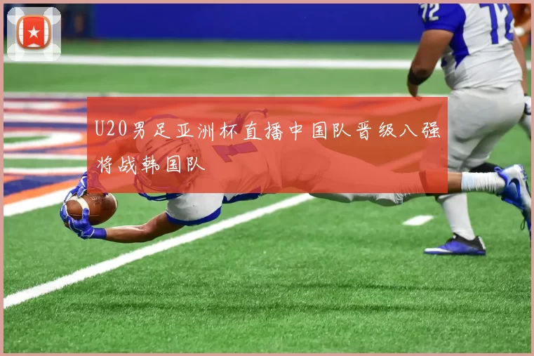 U20男足亚洲杯直播中国队晋级八强将战韩国队