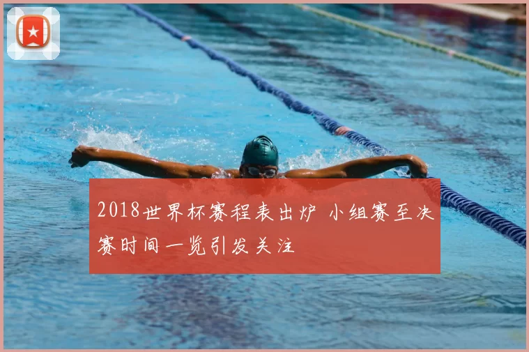 2018世界杯赛程表出炉 小组赛至决赛时间一览引发关注