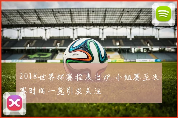 2018世界杯赛程表出炉 小组赛至决赛时间一览引发关注