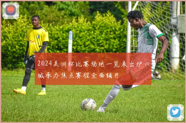 2024美洲杯比赛场地一览表出炉六城承办焦点赛程全面铺开