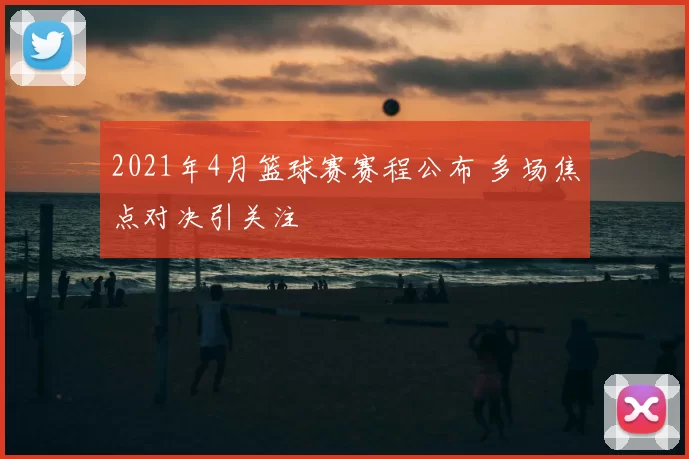 2021年4月篮球赛赛程公布 多场焦点对决引关注