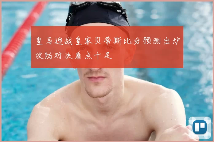 皇马迎战皇家贝蒂斯比分预测出炉攻防对决看点十足