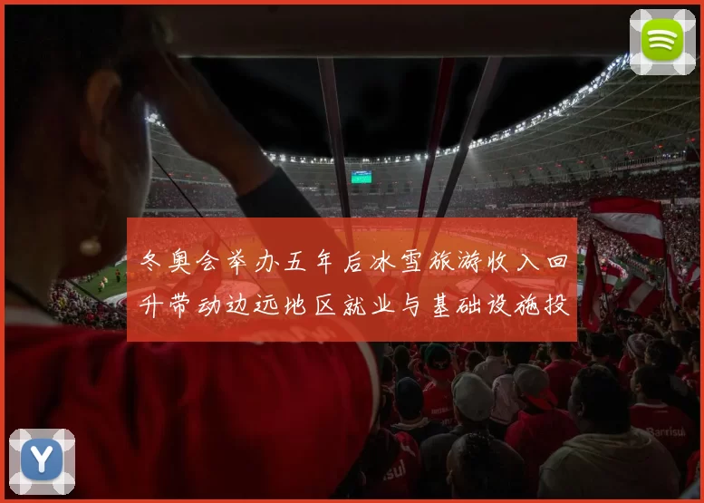 冬奥会举办五年后冰雪旅游收入回升带动边远地区就业与基础设施投资