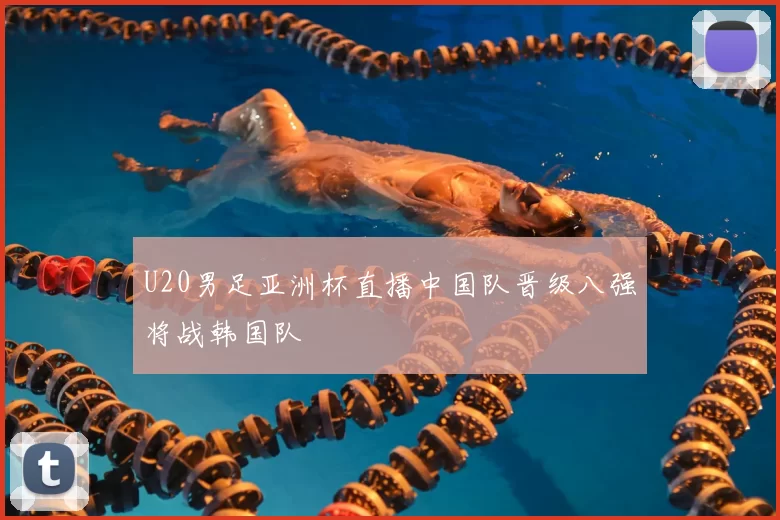 U20男足亚洲杯直播中国队晋级八强将战韩国队