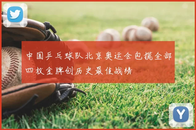 中国乒乓球队北京奥运会包揽全部四枚金牌创历史最佳战绩