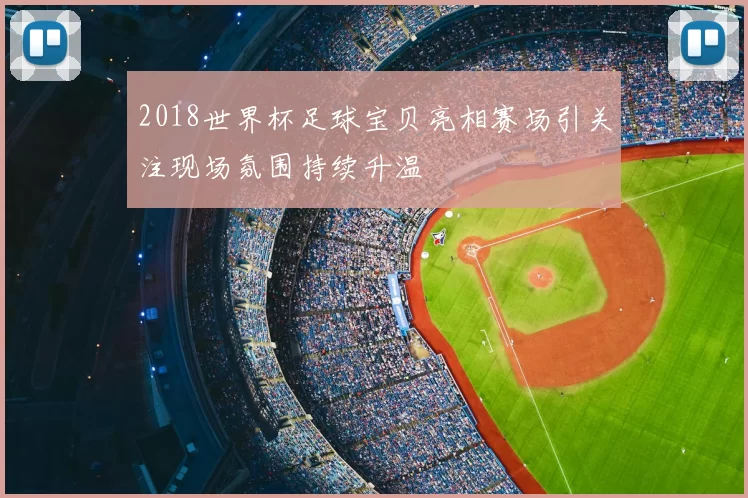 2018世界杯足球宝贝亮相赛场引关注现场氛围持续升温