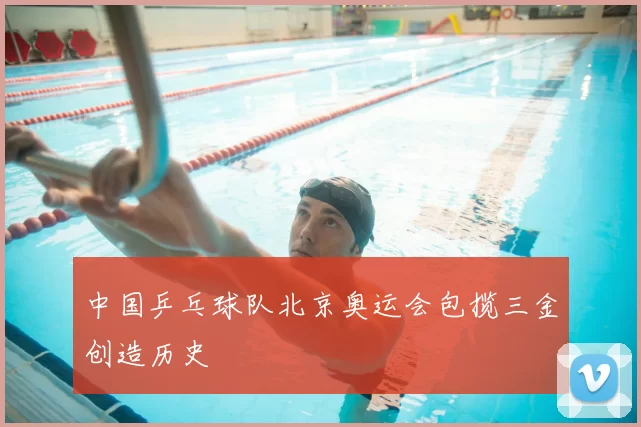 中国乒乓球队北京奥运会包揽三金创造历史