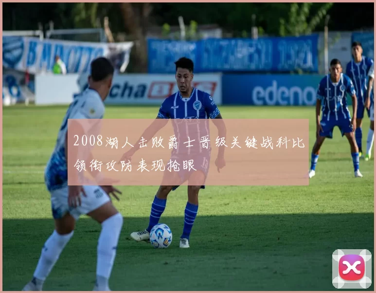2008湖人击败爵士晋级关键战科比领衔攻防表现抢眼