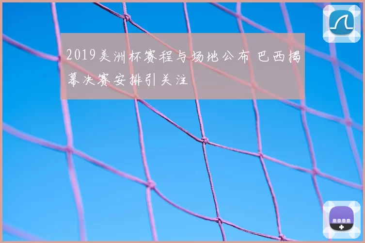 2019美洲杯赛程与场地公布 巴西揭幕决赛安排引关注