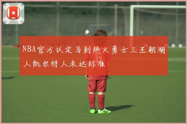 NBA官方认定马刺热火勇士三王朝湖人凯尔特人未达标准