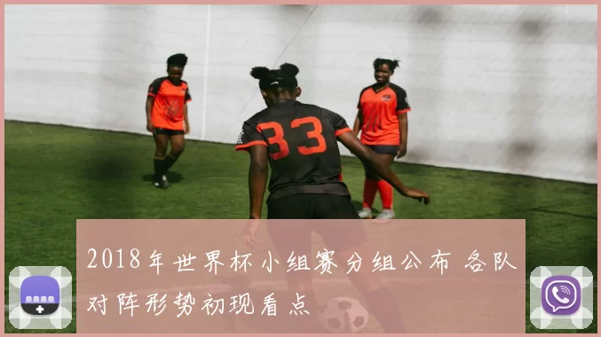 2018年世界杯小组赛分组公布 各队对阵形势初现看点