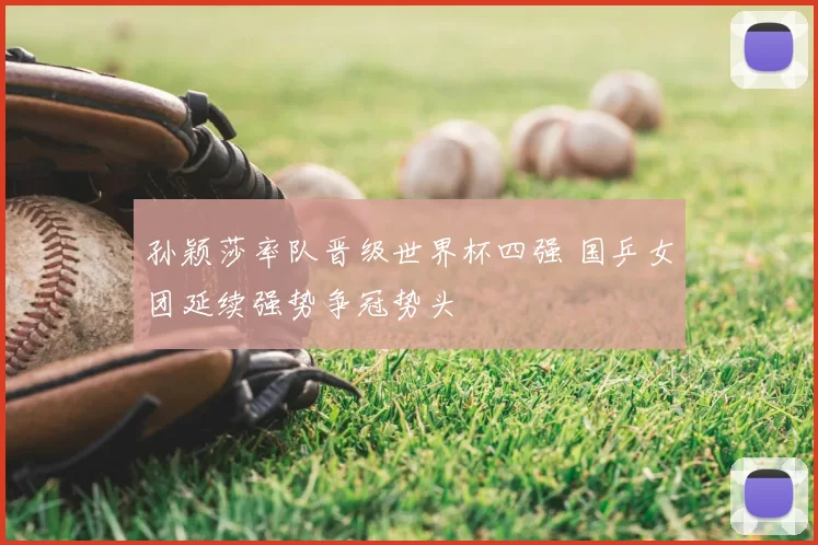 孙颖莎率队晋级世界杯四强 国乒女团延续强势争冠势头