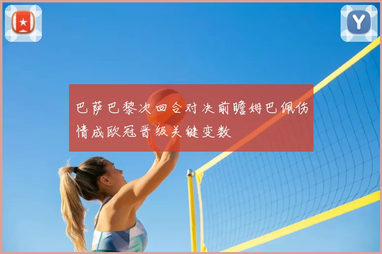 巴萨巴黎次回合对决前瞻姆巴佩伤情成欧冠晋级关键变数