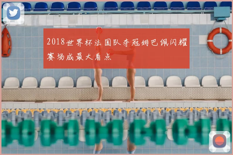 2018世界杯法国队夺冠姆巴佩闪耀赛场成最大看点
