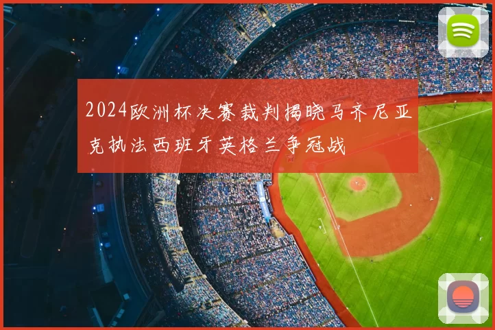 2024欧洲杯决赛裁判揭晓马齐尼亚克执法西班牙英格兰争冠战