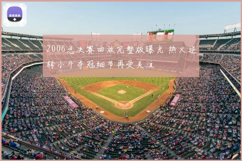 2006总决赛回放完整版曝光 热火逆转小牛夺冠细节再受关注