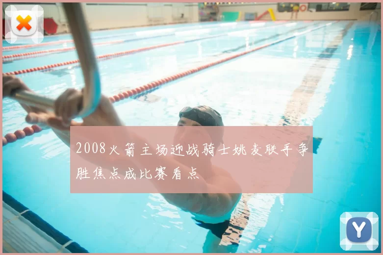 2008火箭主场迎战骑士姚麦联手争胜焦点成比赛看点