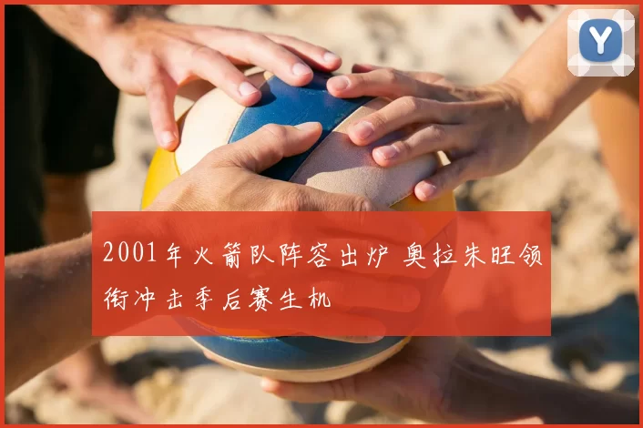 2001年火箭队阵容出炉 奥拉朱旺领衔冲击季后赛生机