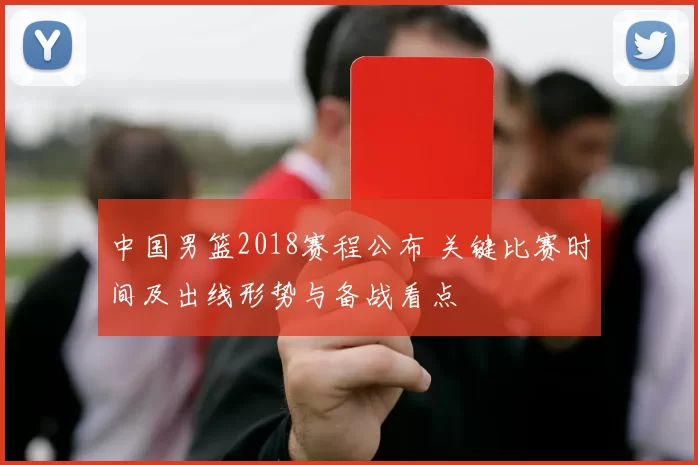 中国男篮2018赛程公布 关键比赛时间及出线形势与备战看点