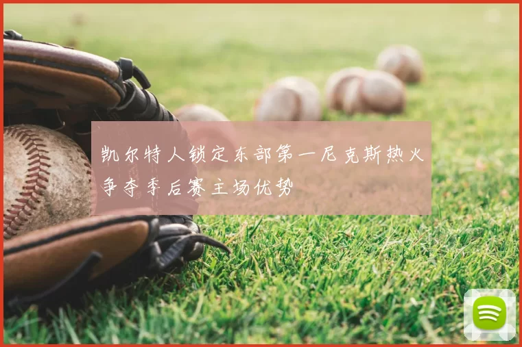 凯尔特人锁定东部第一尼克斯热火争夺季后赛主场优势