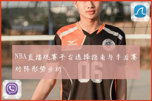 NBA直播观赛平台选择指南与季后赛对阵形势分析