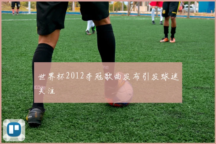 世界杯2012夺冠歌曲发布引发球迷关注