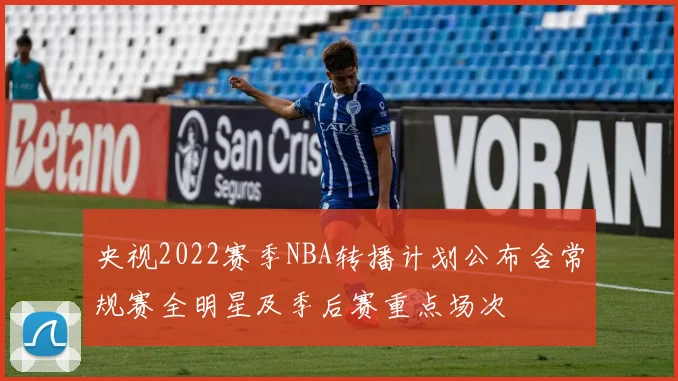 央视2022赛季NBA转播计划公布含常规赛全明星及季后赛重点场次