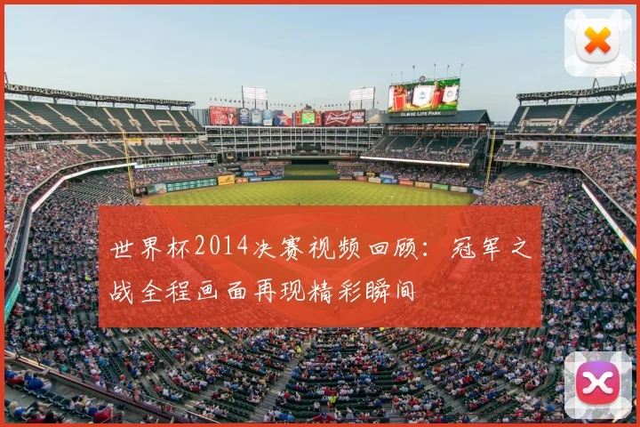 世界杯2014决赛视频回顾:冠军之战全程画面再现精彩瞬间