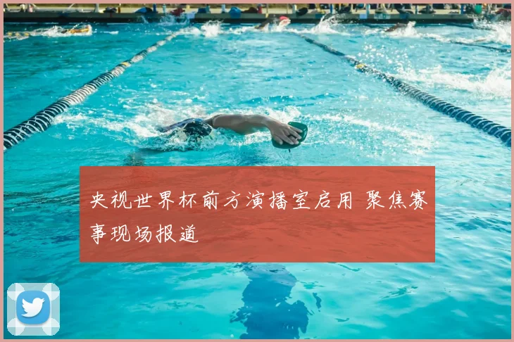 央视世界杯前方演播室启用 聚焦赛事现场报道