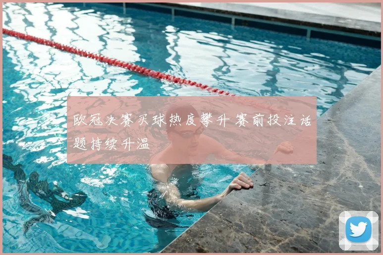 欧冠决赛买球热度攀升 赛前投注话题持续升温
