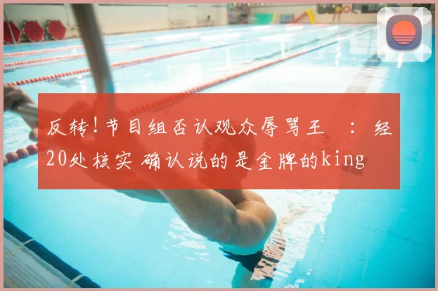 反转!节目组否认观众辱骂王濛:经20处核实 确认说的是金牌的king