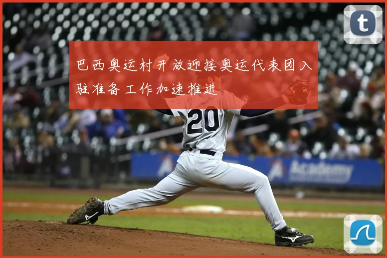 巴西奥运村开放迎接奥运代表团入驻准备工作加速推进