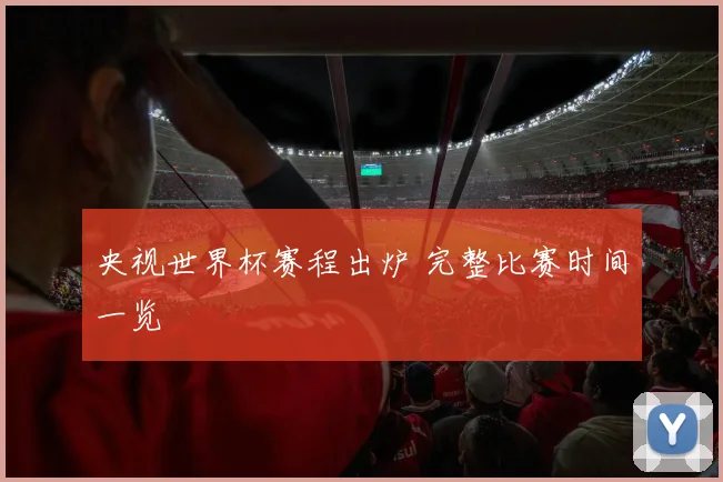 央视世界杯赛程出炉 完整比赛时间一览